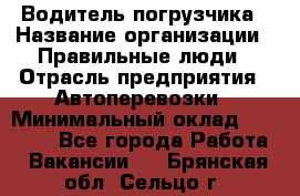 Водитель погрузчика › Название организации ­ Правильные люди › Отрасль предприятия ­ Автоперевозки › Минимальный оклад ­ 22 000 - Все города Работа » Вакансии   . Брянская обл.,Сельцо г.